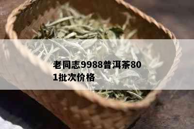 老同志9988普洱茶801批次价格