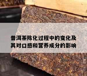 普洱茶陈化过程中的变化及其对口感和营养成分的影响