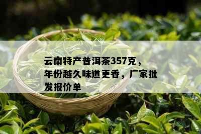 云南特产普洱茶357克，年份越久味道更香，厂家批发报价单