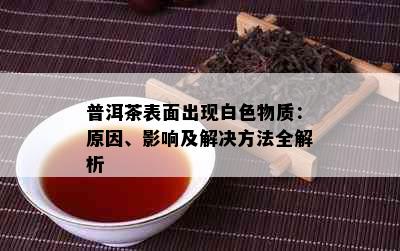 普洱茶表面出现白色物质：原因、影响及解决方法全解析