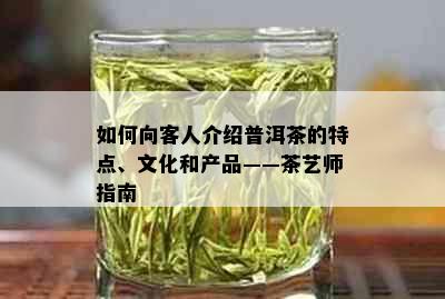 如何向客人介绍普洱茶的特点、文化和产品——茶艺师指南