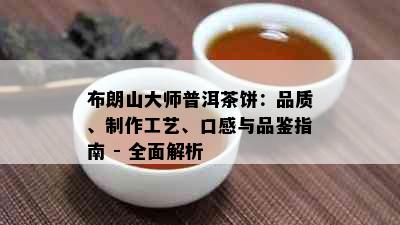 布朗山大师普洱茶饼：品质、制作工艺、口感与品鉴指南 - 全面解析