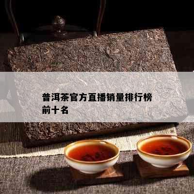 普洱茶官方直播销量排行榜前十名