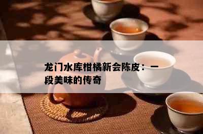 龙门水库柑橘新会陈皮：一段美味的传奇