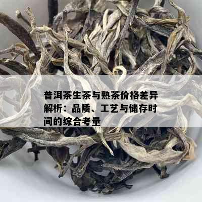 普洱茶生茶与熟茶价格差异解析：品质、工艺与储存时间的综合考量