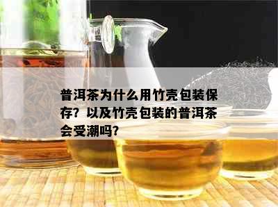 普洱茶为什么用竹壳包装保存？以及竹壳包装的普洱茶会受潮吗？