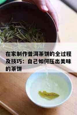 在家制作普洱茶饼的全过程及技巧：自己如何压出美味的茶饼