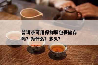 普洱茶可用保鲜膜包裹储存吗？为什么？多久？