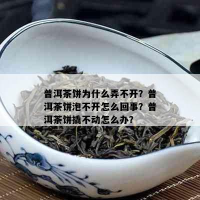 普洱茶饼为什么弄不开？普洱茶饼泡不开怎么回事？普洱茶饼撬不动怎么办？