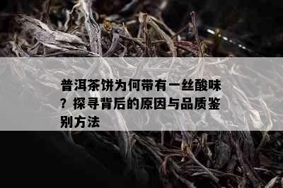 普洱茶饼为何带有一丝酸味？探寻背后的原因与品质鉴别方法