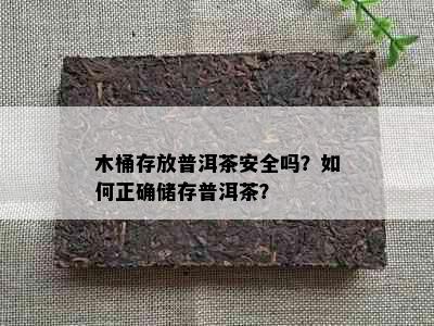 木桶存放普洱茶安全吗？如何正确储存普洱茶？