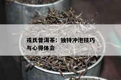 戎氏普洱茶：独特冲泡技巧与心得体会