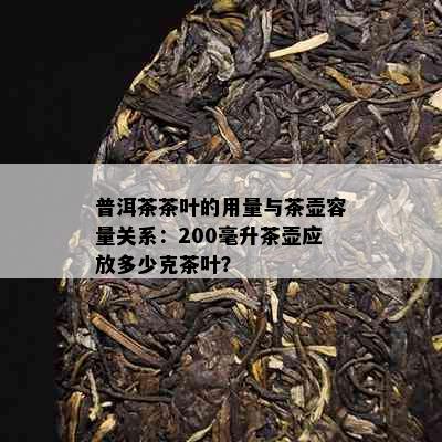 普洱茶茶叶的用量与茶壶容量关系：200毫升茶壶应放多少克茶叶？