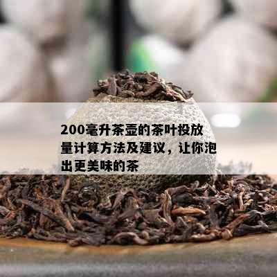 200毫升茶壶的茶叶投放量计算方法及建议，让你泡出更美味的茶