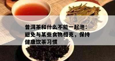 普洱茶和什么不能一起泡：避免与某些食物相克，保持健康饮茶习惯