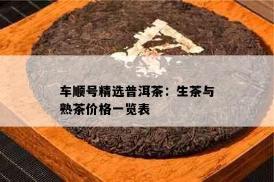 车顺号精选普洱茶：生茶与熟茶价格一览表