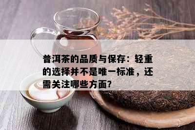 普洱茶的品质与保存：轻重的选择并不是唯一标准，还需关注哪些方面？