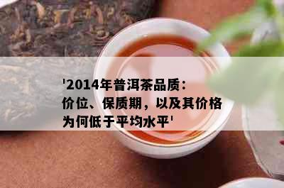 '2014年普洱茶品质：价位、保质期，以及其价格为何低于平均水平'