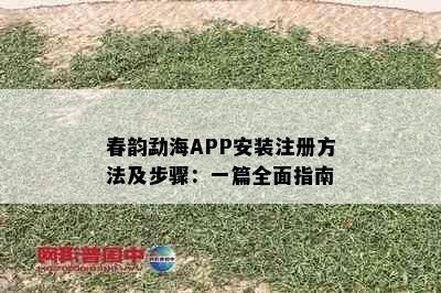 春韵勐海APP安装注册方法及步骤：一篇全面指南