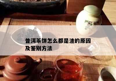 普洱茶饼怎么都是渣的原因及鉴别方法