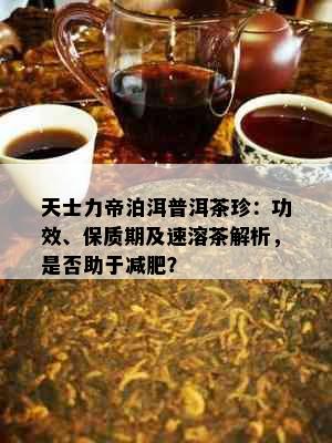 天士力帝泊洱普洱茶珍：功效、保质期及速溶茶解析，是否助于减肥？