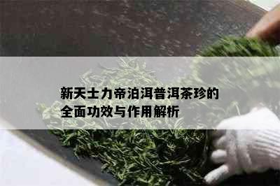 新天士力帝泊洱普洱茶珍的全面功效与作用解析