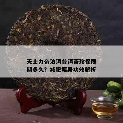 天士力帝泊洱普洱茶珍保质期多久？减肥瘦身功效解析