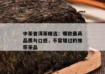 中茶普洱茶精选：哪款更具品质与口感，不容错过的推荐茶品