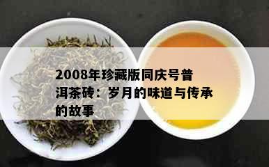 2008年珍藏版同庆号普洱茶砖：岁月的味道与传承的故事