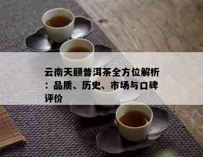 云南天颐普洱茶全方位解析：品质、历史、市场与口碑评价