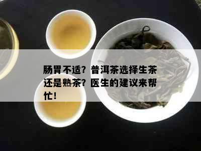 肠胃不适？普洱茶选择生茶还是熟茶？医生的建议来帮忙！