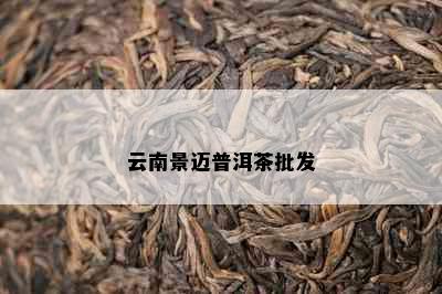 云南景迈普洱茶批发