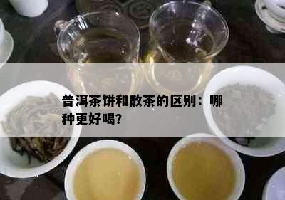 普洱茶饼和散茶的区别：哪种更好喝？