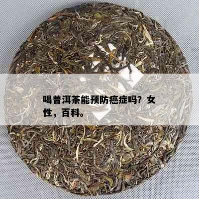 喝普洱茶能预防癌症吗？女性，百科。