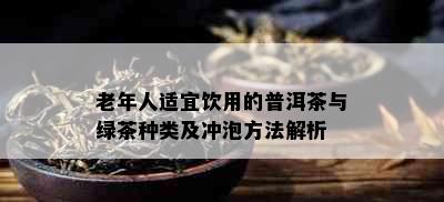 老年人适宜饮用的普洱茶与绿茶种类及冲泡方法解析