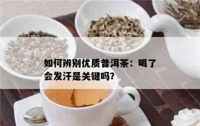 如何辨别优质普洱茶：喝了会发汗是关键吗？