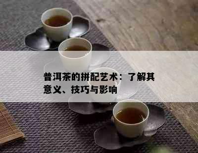 普洱茶的拼配艺术：了解其意义、技巧与影响