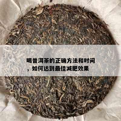 喝普洱茶的正确方法和时间，如何达到更佳减肥效果