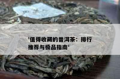 '值得收藏的普洱茶：排行推荐与极品指南'