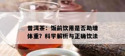 普洱茶：饭前饮用是否助增体重？科学解析与正确饮法