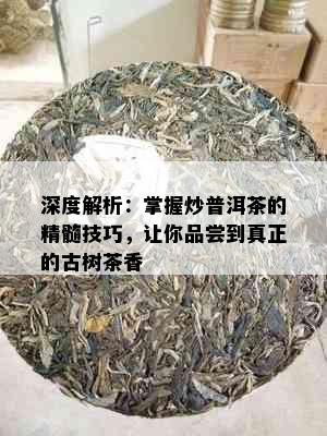 深度解析：掌握炒普洱茶的精髓技巧，让你品尝到真正的古树茶香