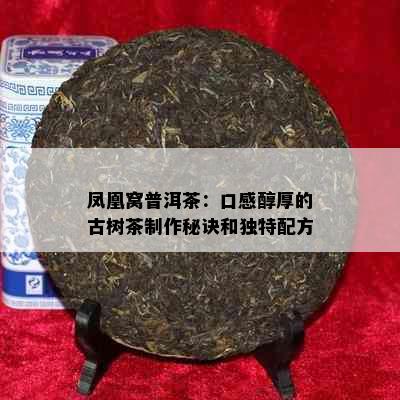 凤凰窝普洱茶：口感醇厚的古树茶制作秘诀和独特配方