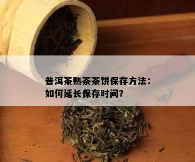 普洱茶熟茶茶饼保存方法：如何延长保存时间？