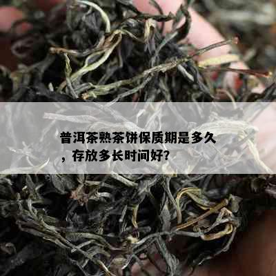 普洱茶熟茶饼保质期是多久，存放多长时间好？