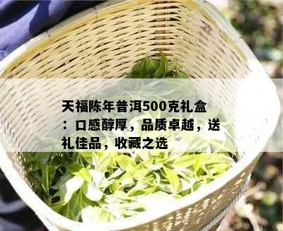 天福陈年普洱500克礼盒：口感醇厚，品质卓越，送礼佳品，收藏之选