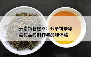 云南特色糕点：七子饼茶冰岛甜品的制作与品味体验