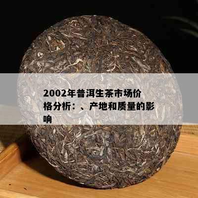 2002年普洱生茶市场价格分析：、产地和质量的影响