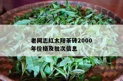 老同志红太阳茶砖2000年价格及批次信息