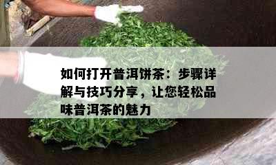 如何打开普洱饼茶：步骤详解与技巧分享，让您轻松品味普洱茶的魅力