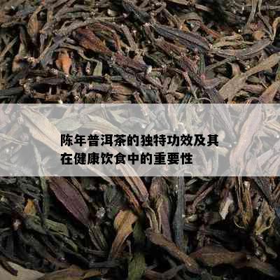 陈年普洱茶的独特功效及其在健康饮食中的重要性